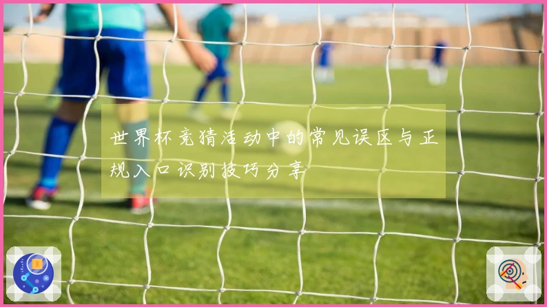 世界杯竞猜活动中的常见误区与正规入口识别技巧分享
