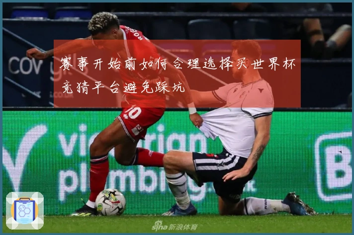 赛事开始前如何合理选择买世界杯竞猜平台避免踩坑