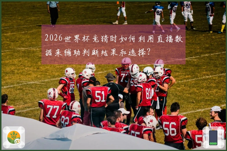 2026世界杯竞猜时如何利用直播数据来辅助判断结果和选择？