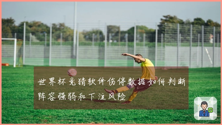 世界杯竞猜软件伤停数据如何判断阵容强弱和下注风险
